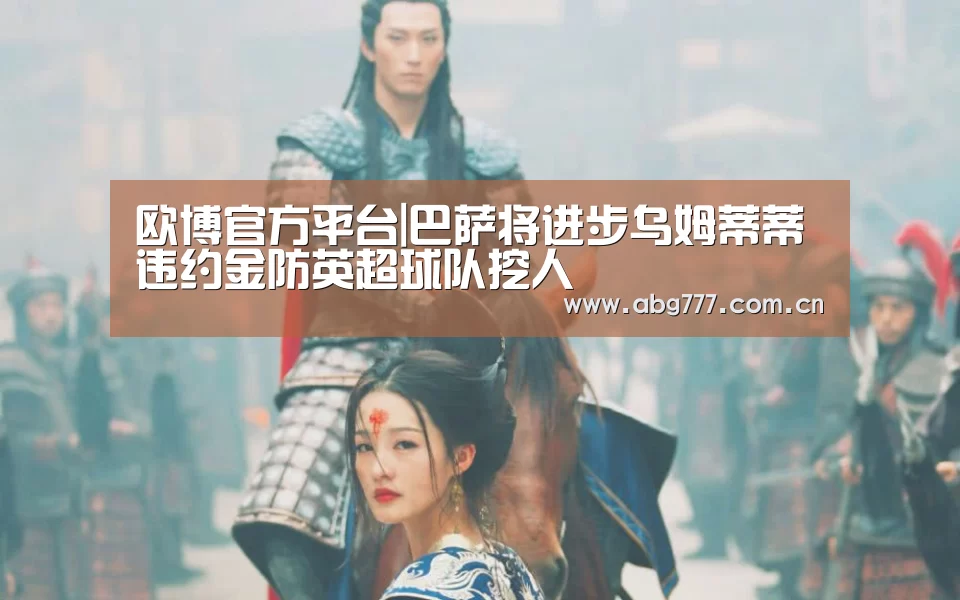 欧博官方平台|巴萨将进步乌姆蒂蒂违约金防